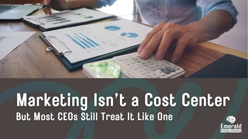 Marketing Isn't a Cost Center... But Most CEOs Still Treat It Like One
